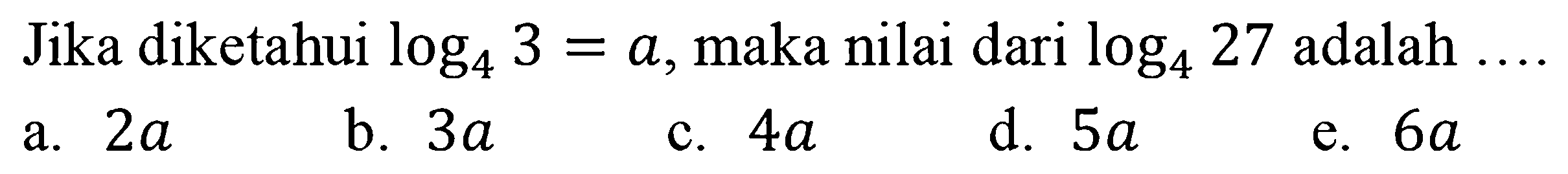 Jika diketahui log4 3=a, maka nilai dari log4 27 adalah ...