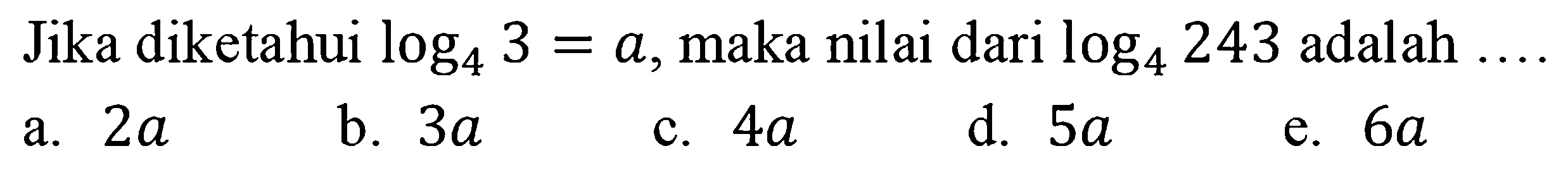 Jika diketahui log4 3=a, maka nilai dari log4 243 adalah ....