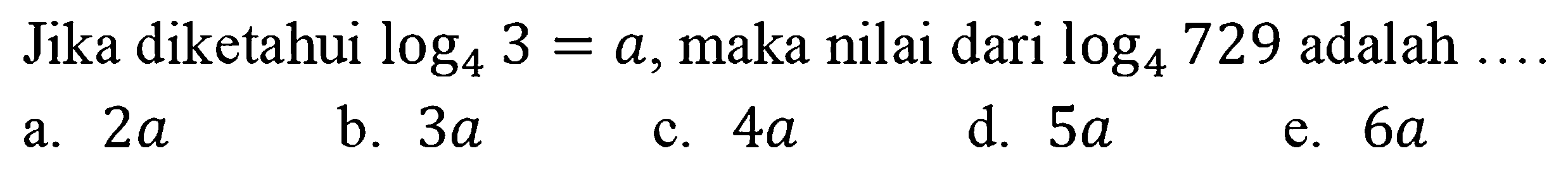 Jika diketahui log4 3=a, maka nilai dari log4 729 adalah ....