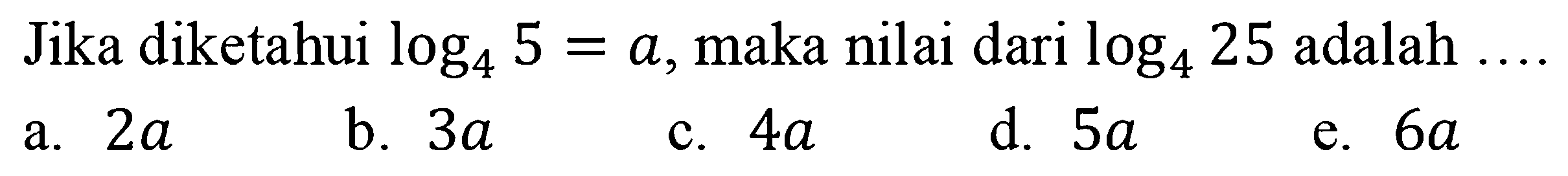 Jika diketahui log4 5=a, maka nilai dari log4 25 adalah ....