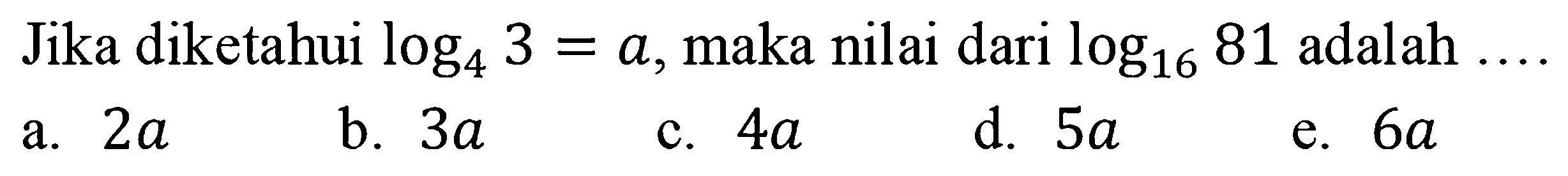 Jika diketahui log4 3=a, maka nilai dari log16 81 adalah ....