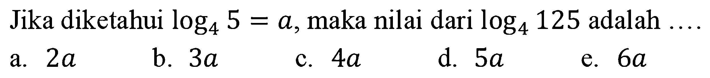 Jika diketahui log4 5=a, maka nilai dari log4 125 adalah ....