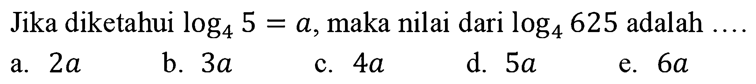 Jika diketahui log4 5=a, maka nilai dari log4 625 adalah ....