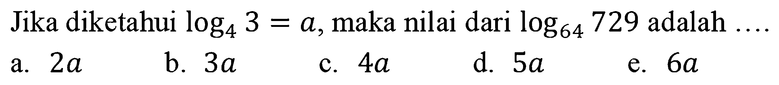 Jika diketahui log4 3=a, maka nilai dari log64 729 adalah ....