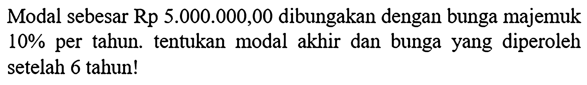 Modal sebesar Rp5.000.000,00 dibungakan dengan bunga majemuk 10% per tahun. tentukan modal akhir dan bunga yang diperoleh setelah 6 tahun!