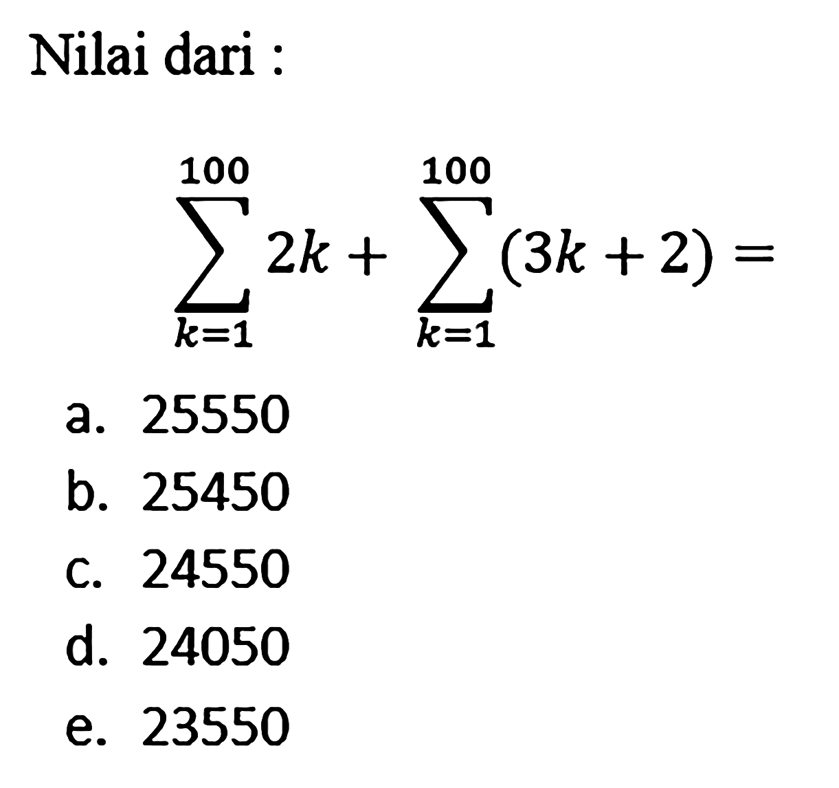 Nilai dari: sigma k=1 100 2k + sigma k=1 100 (3k+2) =