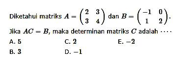 Diketahui matriks A=(2 3 3 4) dan B=(-1 0 1 2). Jika AC=B, maka determinan matriks C adalah ....