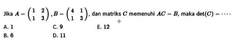 Jika A=(1 2 1 3), B=(4 1 1 3), dan matriks C memenuhi AC=B, maka det(C)= ....