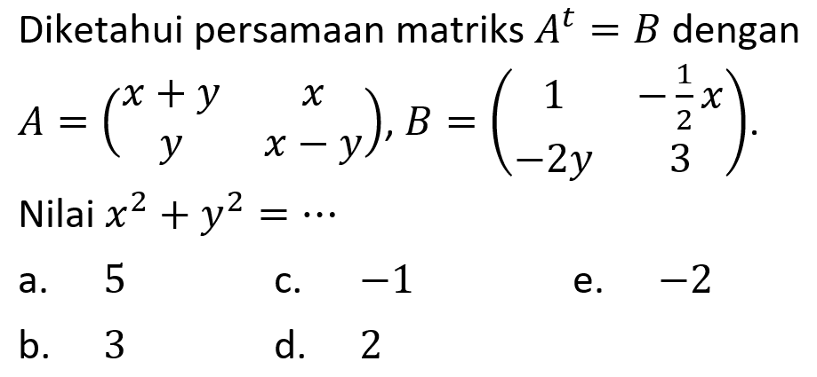 Diketahui persamaan matriks A^t=B dengan A=x+y x y x-y),B=(1 -1/2 x -2y 3). Nilai x^2+y^2= .....