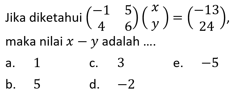 Jika diketahui (-1 5 4 6)(x y)=(-13 24), maka nilai x-y adalah ....