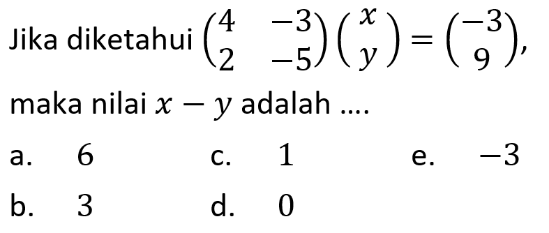 Jika diketahui (4 -3 2 -5)(x y)=(-3 9), maka nilai x-y adalah .....