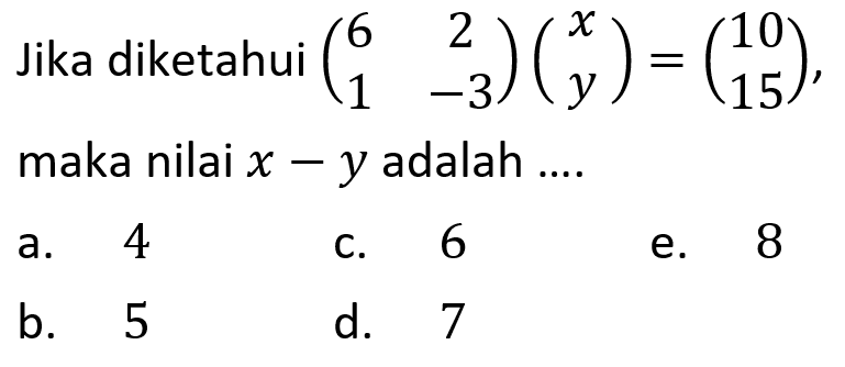 Jika diketahui (6 2 1 -3)(x y)=(10 15), maka nilai x-y adalah ....