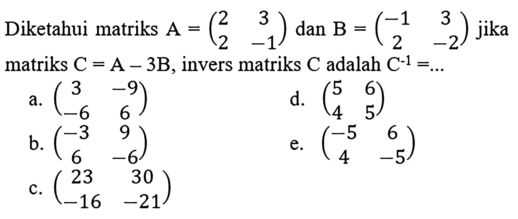 Diketahui matriks A=(2 3 2 -1) dan B=(-1 3 2 -2) jika matriks C=A-3B, invers matriks C adalah C^(-1)=...