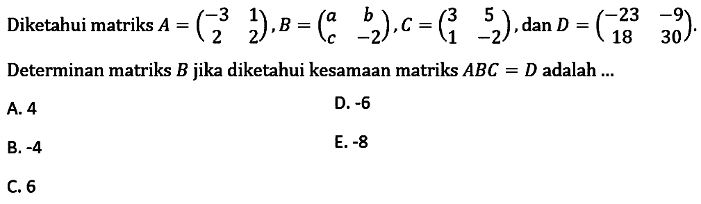 Diketahui matriks A=(-3 1 2 2), B=(a b c -2), C=(3 5 1 -2), dan D=(-23 -9 18 30). Determinan matriks B jika diketahui kesamaan matriks ABC=D adalah ...