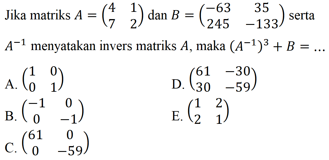 Jika matriks A=(4 1 7 2) dan B=(-63 35 245 -133) serta A^(-1) menyatakan invers matriks A, maka (A^(-1))^3+B= ...