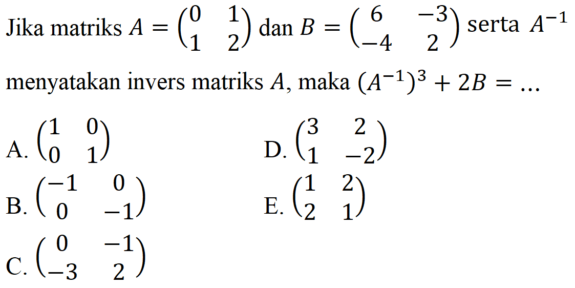 Jika matriks A=(0 1 1 2) dan B=(6 -3 -4 2) serta A^(-1) menyatakan invers matriks A, maka (A^(-1))^3+2B= ...