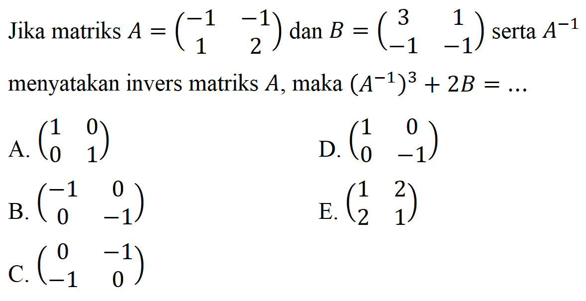 Jika matriks A=(-1 -1 1 2) dan B=(3 1 -1 -1) serta A^(-1) menyatakan invers matriks A, maka (A^(-1))^3+2B= ...