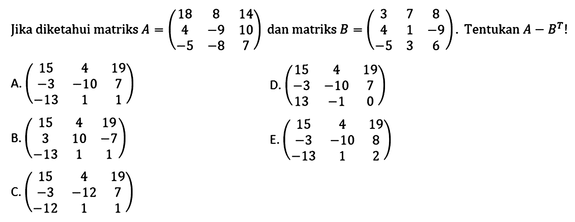 Jika diketahui matriks A = (18 8 14 4 -9 10 -5 -8 7) dan matriks B = (3 7 8 4 1 -9 -5 3 6). Tentukan A-B^T
 !