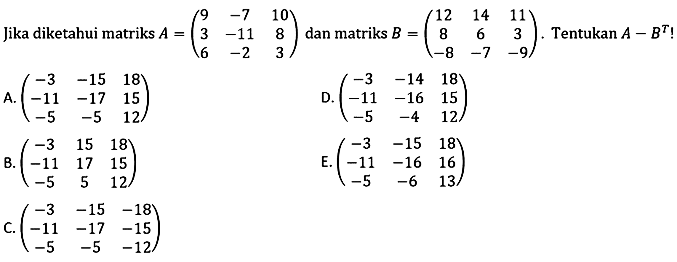 Jika diketahui matriks A = (9 -7 10 3 -11 8 6 -2 3) dan matriks B = (12 14 11 8 6 3 -8 -7 -9). Tentukan A-B^T!