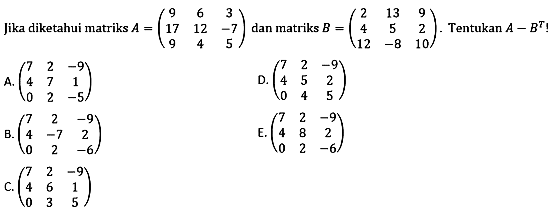 Jika diketahui matriks A = (9 6 3 17 12 -7 9 4 5) dan matriks B = (2 13 9 4 5 2 12 -8 10). Tentukan A-B^T!