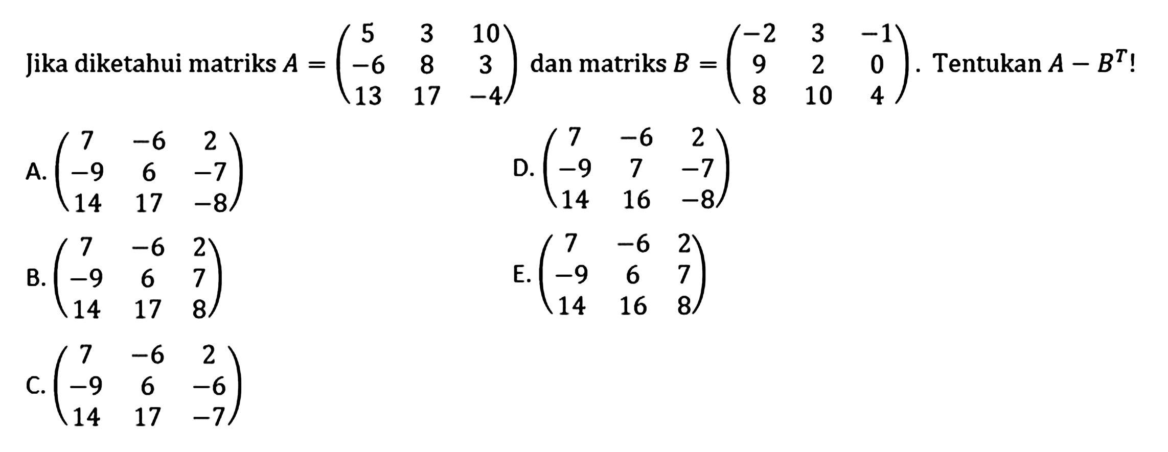 Jika diketahui matriks A=(5 3 10 -6 8 3 13 17 -4) dan matriks B = (-2 3 -1 9 2 0 8 10 4). Tentukan A-B^T!