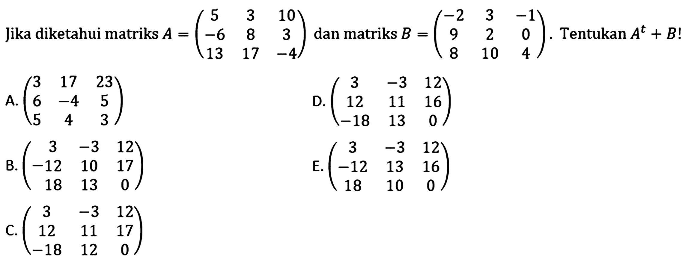 Jika diketahui matriks A = (5 3 10 -6 8 3 13 17 -4) dan matriks B = (-2 3 -1 9 2 0 8 10 4). Tentukan A^t + B!