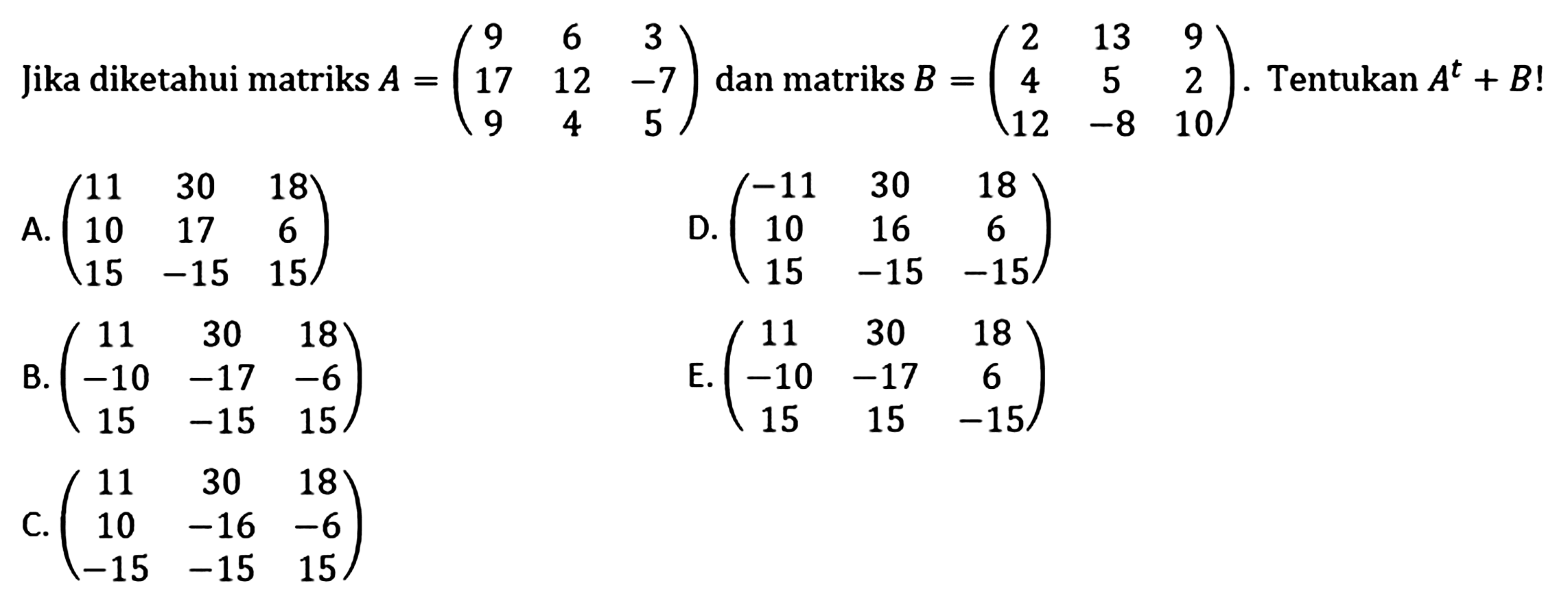 Jika diketahui matriks A=(9 6 3 17 12 -7 9 4 5) dan matriks B=(2 13 9 4 5 2 12 -8 10) Tentukan A^t+B!