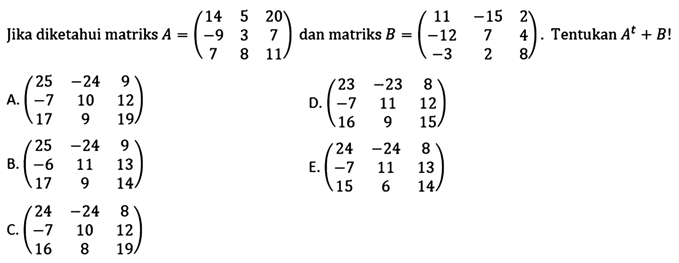 Jika diketahui matriks A = (14 5 20 -9 3 7 7 8 11) dan matriks B = (11 -15 2 -12 7 4 -3 2 8). Tentukan A^t + B!