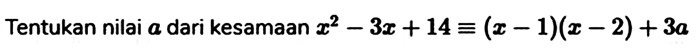 Tentukan nilai a dari kesamaan x^2-3x+14 ekuivalen (x-1)(x-2)+3a