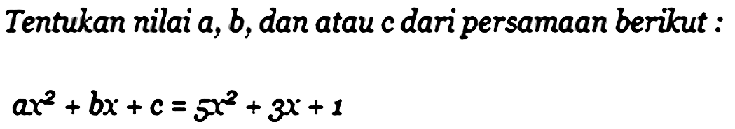 Tentukan nilai a, b, dan atau c dari persamaan berikut ax^2+bx+c=5x^2+3x+1