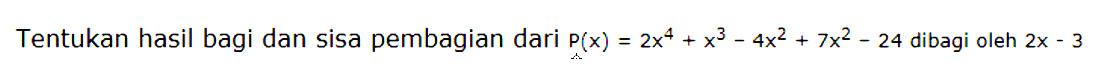 Tentukan hasil bagi dan sisa pembagian dari P(x)=2x^4+x^3-4x^2+7x^2-24 dibagi oleh 2x-3