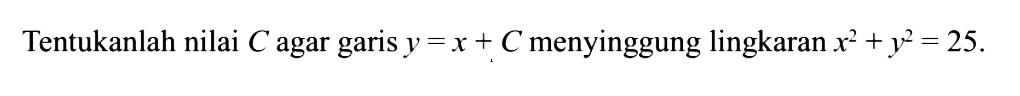 Tentukanlah nilai  C  agar garis  y=x+C  menyinggung lingkaran  x^2+y^2=25 .