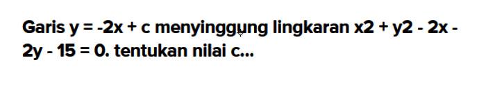 Garis  y=-2x+c  menyinggung lingkaran  x^2+y^2-2x-2y-15=0 . tentukan nilai  c . . 