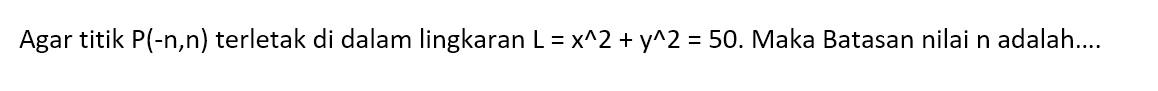 Agar titik  P(-n, n)  terletak di dalam lingkaran  L=x^2+y^2=50 .  Maka Batasan nilai  n  adalah....