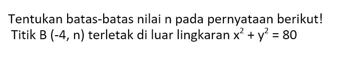 Tentukan batas-batas nilai n pada pernyataan berikut! Titik B(-4, n)  terletak di luar lingkaran  x^2+y^2=81