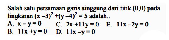 Salah satu persamaan garis singgung dari titik (0,0) pada lingkaran (x-3)^2+(y-4)^2=5 adalah..