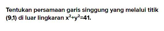 Tentukan persamaan garis singgung yang melalui titik (9,1) di luar lingkaran x^2+y^2=41.