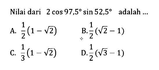 Nilai dari 2 cos 97,5 sin 52,5 adalah