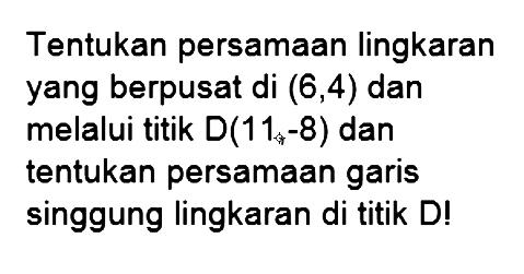 Tentukan persamaan lingkaran yang berpusat di (6, 4) dan melalui titik D(11, -8) dan tentukan persamaan garis singgung lingkaran di titik D! 