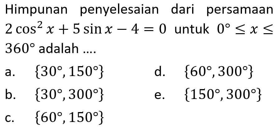 Himpunan penyelesaian dari persamaan 2cos^2x+5sinx-4=0 untuk 0<=x<=360 adalah ....