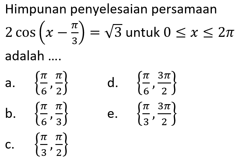 Himpunan penyelesaian persamaan 2 cos(x=pi/3)=akar(3) untuk 0<=x<=2pi adalah ....