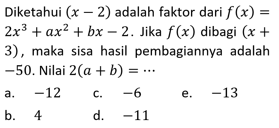 Diketahui (x-2) adalah faktor dari f(x)=2x^3+ax^2+bx-2. Jika f(x) dibagi (x+3) , maka sisa hasil pembagiannya adalah -50. Nilai 2(a+b) = ...