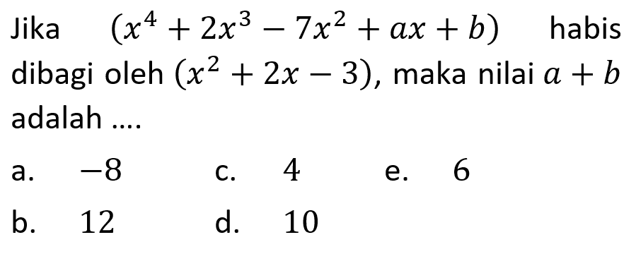 Jika (x^4+2x^3-7x^2+ax+b) habis dibagi oleh (x^2+2x-3), maka nilai a+b adalah....