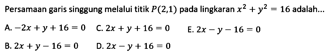 Persamaan garis singgung melalui titik  P(2,1)  pada lingkaran  x^2+y^2=16  adalah...