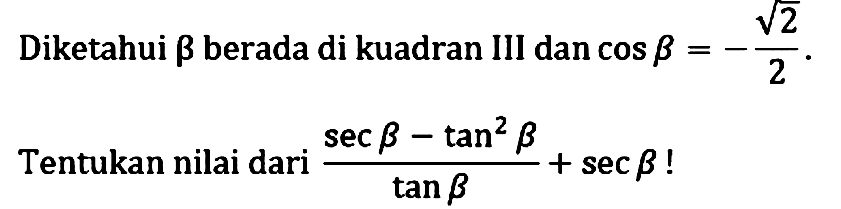 Diketahui beta berada di kuadran III dan cos beta = -akar(2)/2. Tentukan nilai dari (sec beta - tan^2 beta)/(tan beta) + sec beta!