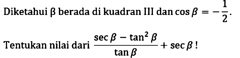 Diketahui beta berada di kuadran III dan cos beta = - 1/2. Tentukan nilai dari (sec beta - tan^2 beta)/tan beta + sec beta!