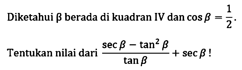 Diketahui beta berada di kuadran IV dan cos B = 1/2. Tentukan nilai dari (sec beta - tan^2 beta) / tan beta + sec beta!