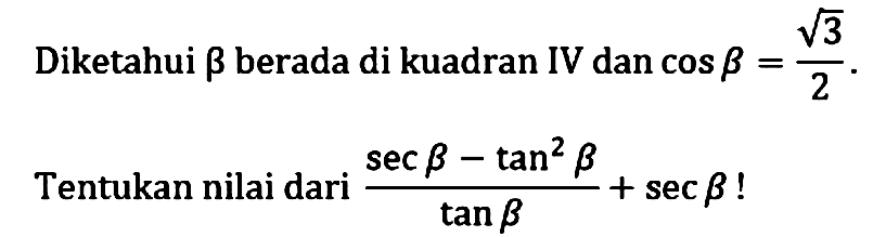 Diketahui Beta berada di kuadran IV dan cos B = akar(3)/2. Tentukan nilai dari (sec Beta - tan^2 beta)/tan beta + sec beta!