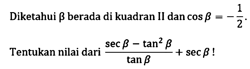 Diketahui Beta berada di kuadran II dan cos beta = -1/2. Tentukan nilai dari (sec beta - tan^2 beta)/tan beta + sec beta!