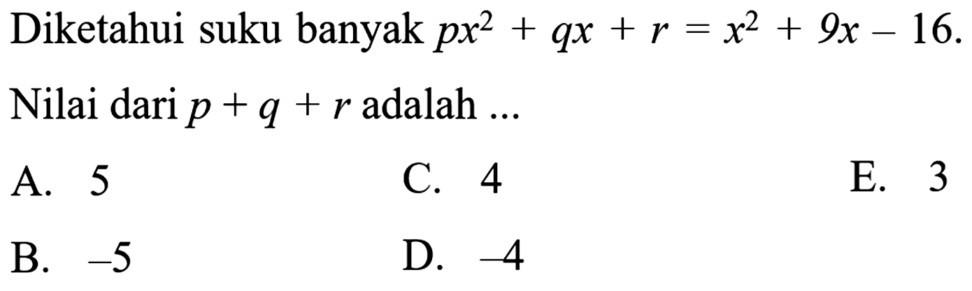 Diketahui suku banyak px^2+qx+r=x^2+9x-16. Nilai dari p+q+r adalah ... A. 5 C. 4 E. 3 B. -5 D. -4